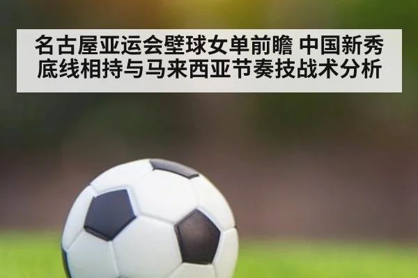 名古屋亚运会壁球女单前瞻 中国新秀底线相持与马来西亚节奏技战术分析