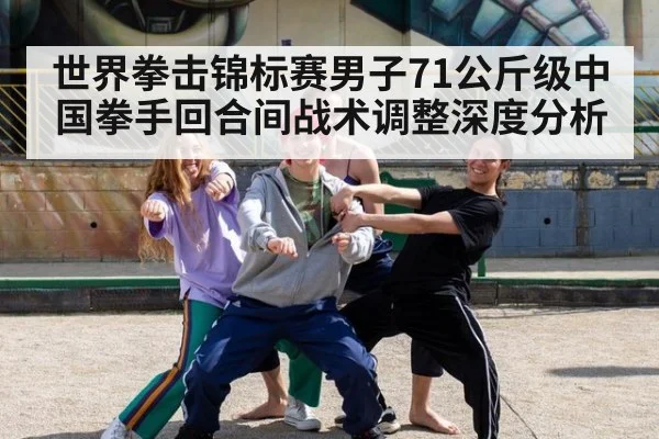 世界拳击锦标赛男子71公斤级中国拳手回合间战术调整深度分析